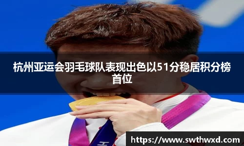 杭州亚运会羽毛球队表现出色以51分稳居积分榜首位