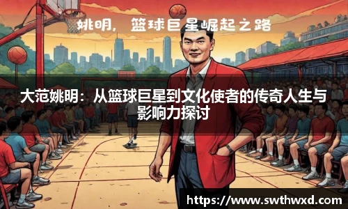 大范姚明：从篮球巨星到文化使者的传奇人生与影响力探讨