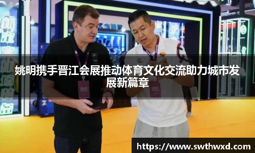 姚明携手晋江会展推动体育文化交流助力城市发展新篇章