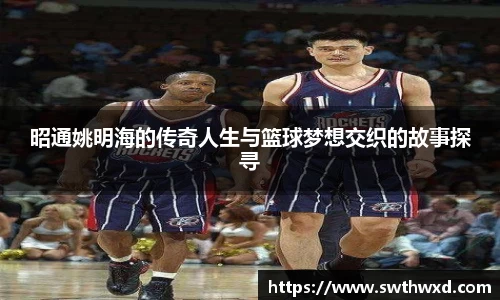 昭通姚明海的传奇人生与篮球梦想交织的故事探寻
