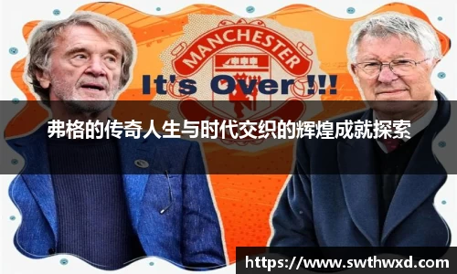 弗格的传奇人生与时代交织的辉煌成就探索