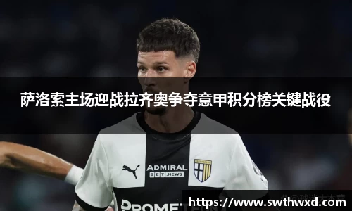 萨洛索主场迎战拉齐奥争夺意甲积分榜关键战役