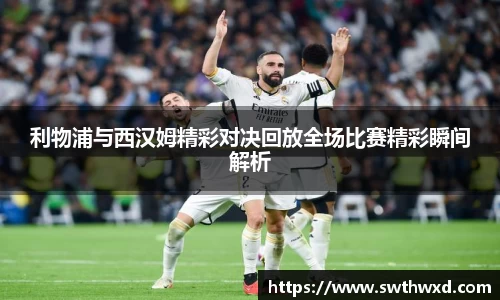 利物浦与西汉姆精彩对决回放全场比赛精彩瞬间解析